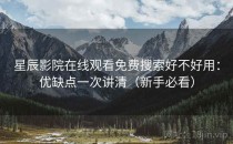 星辰影院在线观看免费搜索好不好用：优缺点一次讲清（新手必看）