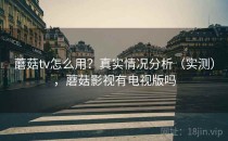 蘑菇tv怎么用？真实情况分析（实测），蘑菇影视有电视版吗