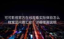 可可影视官方在线观看实际体验怎么样常见问题汇总：详细使用说明