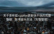 关于茶杯狐 cupfox更新快不快的完整整理：效率提升方法（完整整理）