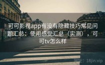 可可影视app有没有隐藏技巧常见问题汇总：使用感受汇总（实测），可可tv怎么样