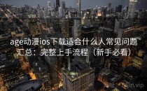 age动漫ios下载适合什么人常见问题汇总：完整上手流程（新手必看）