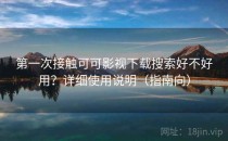 第一次接触可可影视下载搜索好不好用？详细使用说明（指南向）