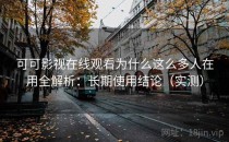 可可影视在线观看为什么这么多人在用全解析：长期使用结论（实测）