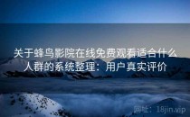 关于蜂鸟影院在线免费观看适合什么人群的系统整理：用户真实评价