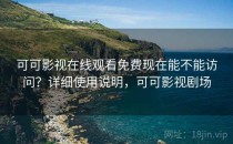 可可影视在线观看免费现在能不能访问？详细使用说明，可可影视剧场