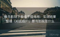 蜂鸟影院下载值不值得用：实测结果整理（对比后），蜂鸟影院是什么