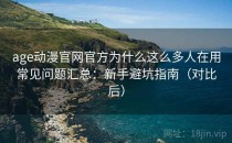 age动漫官网官方为什么这么多人在用常见问题汇总：新手避坑指南（对比后）
