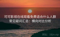 可可影视在线观看免费适合什么人群常见疑问汇总：横向对比分析