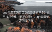 age动漫官网首页到底资源多不多？实用技巧合集（新手必看），age动漫官方网址下载