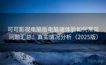 可可影视电脑版电脑端体验如何常见问题汇总：真实情况分析（2025版）
