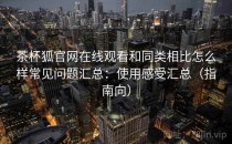 茶杯狐官网在线观看和同类相比怎么样常见问题汇总：使用感受汇总（指南向）