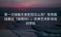 第一次接触天美影院怎么用？使用路线建议（指南向），天美艺术影视培训学校