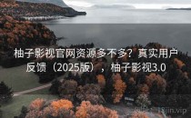 柚子影视官网资源多不多？真实用户反馈（2025版），柚子影视3.0