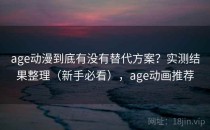 age动漫到底有没有替代方案？实测结果整理（新手必看），age动画推荐