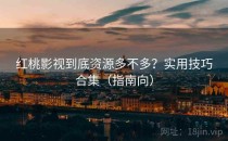 红桃影视到底资源多不多？实用技巧合集（指南向）