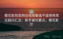 樱花影院官网在线观看值不值得用常见疑问汇总：新手避坑要点，樱花影厅