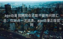 age动漫 官网现在还能不能用问题汇总：优缺点一次说清，age动漫正版官网