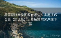 星辰影院常见问题有哪些：实用技巧合集（对比后），星辰影院客户端下载