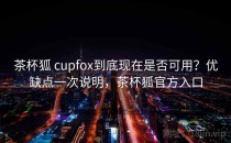 茶杯狐 cupfox到底现在是否可用？优缺点一次说明，茶杯狐官方入口