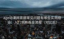 age动漫网官网常见问题有哪些实测结论：入门到熟练全流程（对比后）