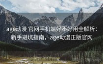 age动漫 官网手机端好不好用全解析：新手避坑指南，age动漫正版官网