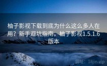 柚子影视下载到底为什么这么多人在用？新手避坑指南，柚子影视1.5.1.6版本