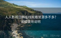 人人影视日韩在线观看资源多不多？详细使用说明