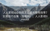 人人影视app到底怎么提高使用效率？实用技巧合集（指南向），人人影视timeout