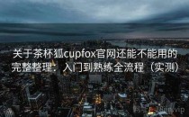 关于茶杯狐cupfox官网还能不能用的完整整理：入门到熟练全流程（实测）
