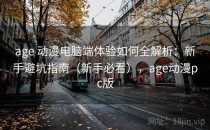 age 动漫电脑端体验如何全解析：新手避坑指南（新手必看），age动漫pc版