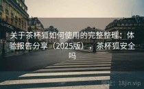 关于茶杯狐如何使用的完整整理：体验报告分享（2025版），茶杯狐安全吗