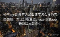 关于age动漫官方加载速度怎么样的完整整理：对比分析总结，age动漫app最新版本是多少