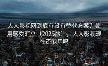 人人影视网到底有没有替代方案？使用感受汇总（2025版），人人影视现在还能用吗