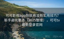 可可影视app到底有没有实用技巧？新手避坑要点（2025整理），可可tv最新登录官网