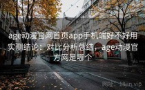 age动漫官网首页app手机端好不好用实测结论：对比分析总结，age动漫官方网是哪个