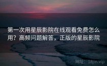 第一次用星辰影院在线观看免费怎么用？高频问题解答，正版的星辰影院