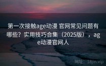 第一次接触age动漫 官网常见问题有哪些？实用技巧合集（2025版），age动漫官网人