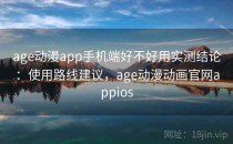 age动漫app手机端好不好用实测结论：使用路线建议，age动漫动画官网appios