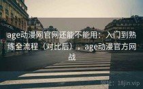 age动漫网官网还能不能用：入门到熟练全流程（对比后），age动漫官方网战