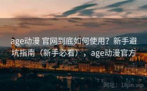 age动漫 官网到底如何使用？新手避坑指南（新手必看），age动漫官方