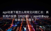 age动漫下载怎么用常见问题汇总：真实用户反馈（2025版），age动漫app安卓怎么下载不了