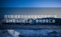 可可影视官方在线观看和同类相比怎么样常见问题汇总：使用感受汇总