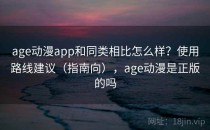 age动漫app和同类相比怎么样？使用路线建议（指南向），age动漫是正版的吗