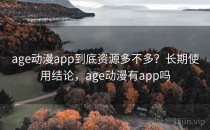 age动漫app到底资源多不多？长期使用结论，age动漫有app吗