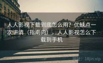 人人影视下载到底怎么用？优缺点一次讲清（指南向），人人影视怎么下载到手机