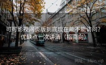 可可影视网页版到底现在能不能访问？优缺点一次讲清（指南向）