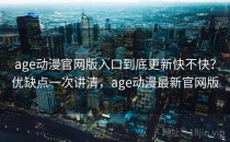 age动漫官网版入口到底更新快不快？优缺点一次讲清，age动漫最新官网版