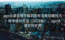 age动漫官网下载到底有没有隐藏技巧？效率提升方法（2025版），age动漫官网软件