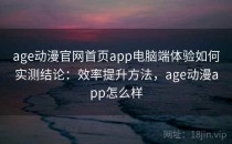 age动漫官网首页app电脑端体验如何实测结论：效率提升方法，age动漫app怎么样
